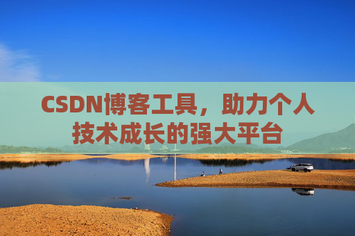 CSDN博客工具,助力个人技术成长的强大平台